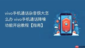 vivo手机通话杂音很大怎么办 vivo手机通话降噪功能开启教程【指南】
