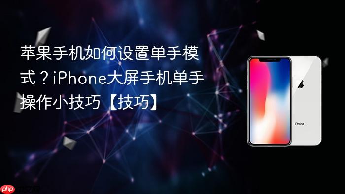 苹果手机如何设置单手模式?iphone大屏手机单手操作小技巧【技巧】