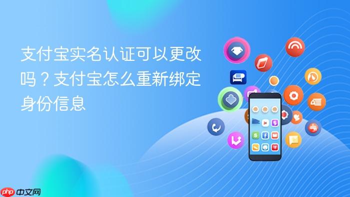支付宝实名认证可以更改吗?支付宝怎么重新绑定身份信息