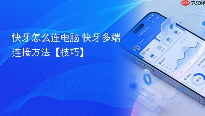 快牙怎么连电脑 快牙多端连接方法【技巧】