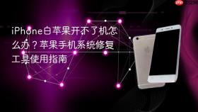 iphone白苹果开不了机怎么办？苹果手机系统修复工具使用指南