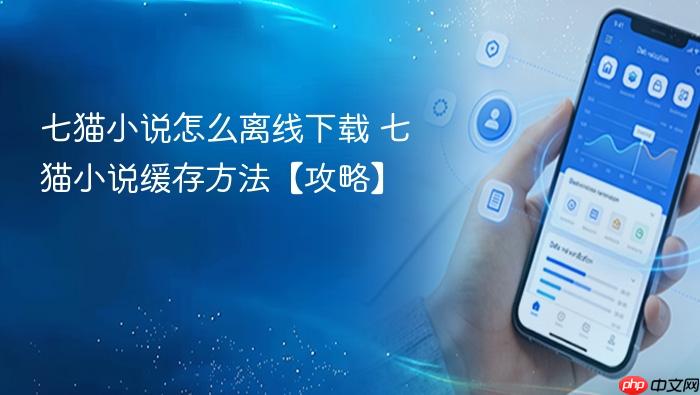 七猫小说怎么离线下载 七猫小说缓存方法【攻略】