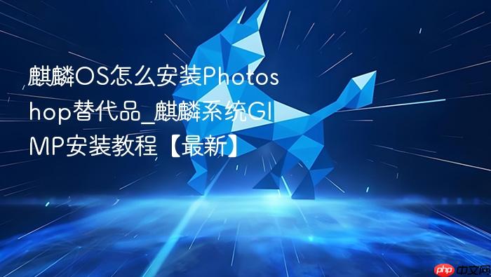 麒麟os怎么安装photoshop替代品_麒麟系统gimp安装教程【最新】