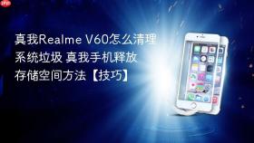 真我realme v60怎么清理系统垃圾 真我手机释放存储空间方法【技巧】