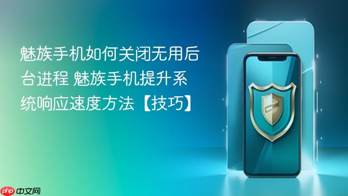 魅族手机如何关闭无用后台进程 魅族手机提升系统响应速度方法【技巧】