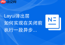 Layui弹出层如何实现在关闭前执行一段异步清理逻辑