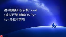 银河麒麟系统安装conda虚拟环境 麒麟os python多版本管理