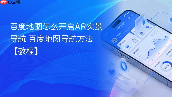 百度地图怎么开启ar实景导航 百度地图导航方法【教程】