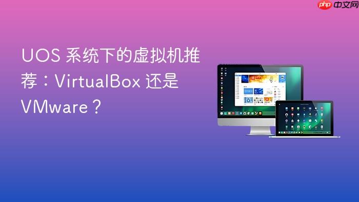 uos 系统下的虚拟机推荐:virtualbox 还是 vmware?