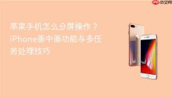 苹果手机怎么分屏操作？iPhone画中画功能与多任务处理技巧