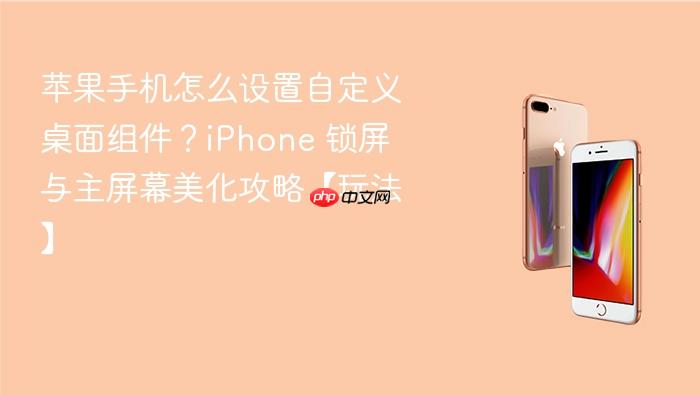 苹果手机怎么设置自定义桌面组件?iphone 锁屏与主屏幕美化攻略【玩法】