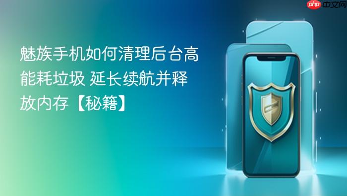 魅族手机如何清理后台高能耗垃圾 延长续航并释放内存【秘籍】