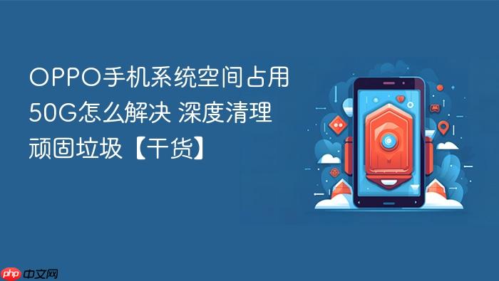 oppo手机系统空间占用50g怎么解决 深度清理顽固垃圾【干货】