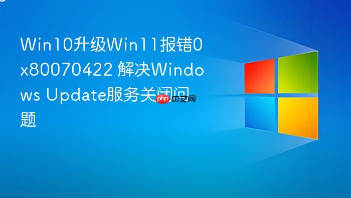 win10升级win11报错0x80070422 解决windows update服务关闭问题