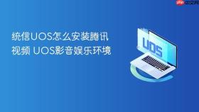 统信UOS怎么安装腾讯视频 UOS影音娱乐环境