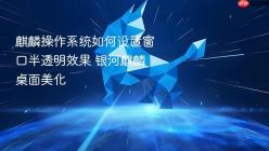 麒麟操作系统如何设置窗口半透明效果 银河麒麟桌面美化