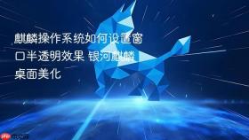 麒麟操作系统如何设置窗口半透明效果 银河麒麟桌面美化