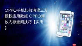 OPPO手机如何清理三方授权应用数据 OPPO释放内存空间技巧【实用】