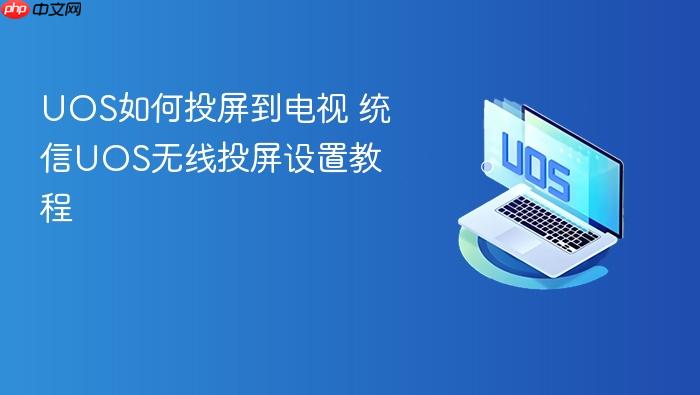 uos如何投屏到电视 统信uos无线投屏设置教程