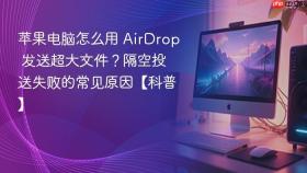 苹果电脑怎么用 airdrop 发送超大文件?隔空投送失败的常见原因【科普】