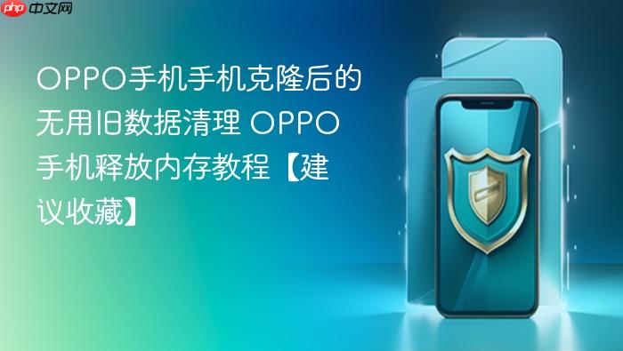oppo手机手机克隆后的无用旧数据清理 oppo手机释放内存教程【建议收藏】