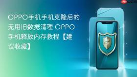 OPPO手机手机克隆后的无用旧数据清理 OPPO手机释放内存教程【建议收藏】