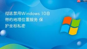 彻底禁用windows 10自带的地理位置服务 保护坐标私密