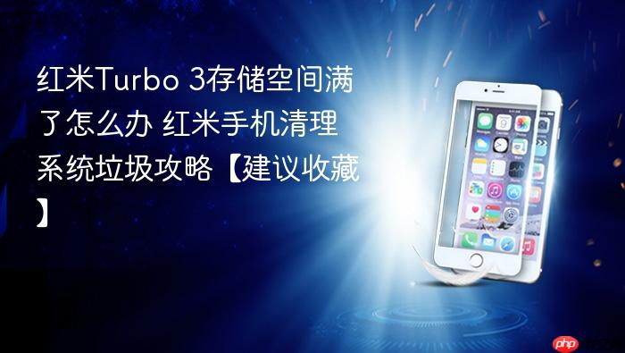 红米turbo 3存储空间满了怎么办 红米手机清理系统垃圾攻略【建议收藏】