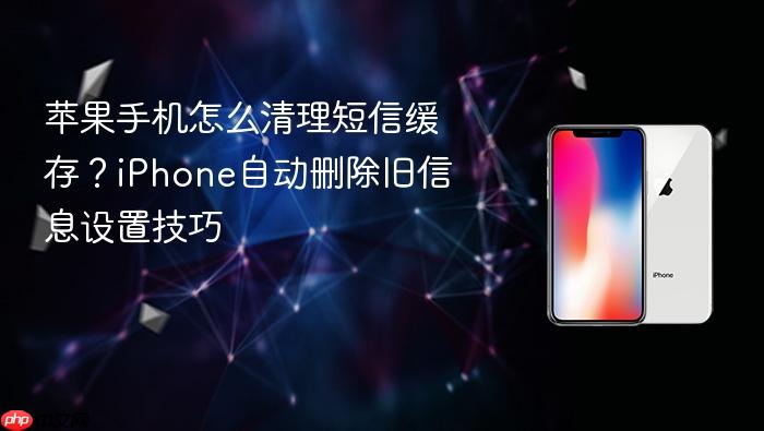 苹果手机怎么清理短信缓存?iphone自动删除旧信息设置技巧