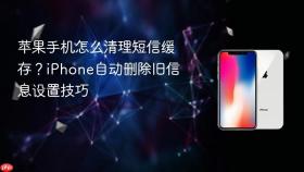 苹果手机怎么清理短信缓存?iphone自动删除旧信息设置技巧