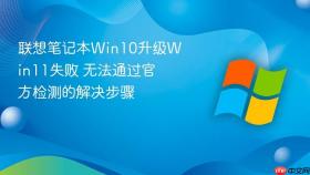 联想笔记本win10升级win11失败 无法通过官方检测的解决步骤