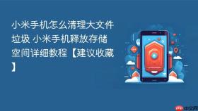 小米手机怎么清理大文件垃圾 小米手机释放存储空间详细教程【建议收藏】