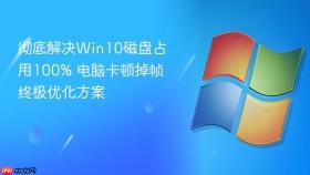 彻底解决Win10磁盘占用100% 电脑卡顿掉帧终极优化方案