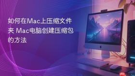 如何在mac上压缩文件夹 mac电脑创建压缩包的方法