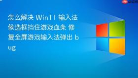 怎么解决 win11 输入法候选框挡住游戏血条 修复全屏游戏输入法弹出 bug
