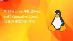如何在Linux中配置Nginx的Keepalive Linux优化连接复用的方法