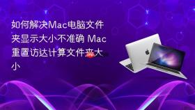 如何解决mac电脑文件夹显示大小不准确 mac重置访达计算文件夹大小