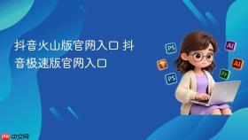 抖音火山版官网入口 抖音极速版官网入口