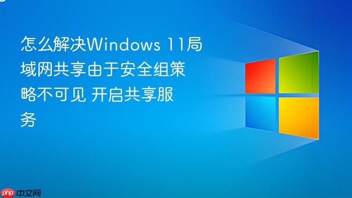 怎么解决windows 11局域网共享由于安全组策略不可见 开启共享服务