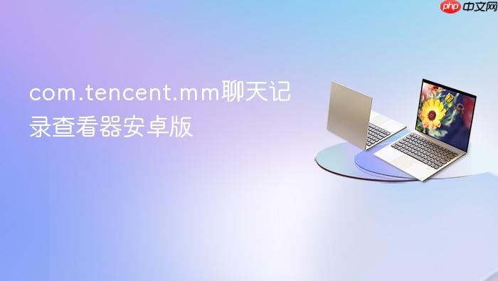 com.tencent.mm聊天记录查看器安卓版