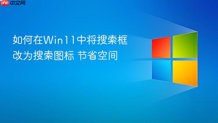 如何在win11中将搜索框改为搜索图标 节省空间