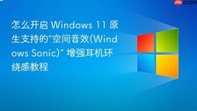 怎么开启 windows 11 原生支持的“空间音效(windows sonic)” 增强耳机环绕感教程