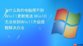 为什么我的电脑搜不到win11更新推送 win10无法收到win11升级提醒解决办法