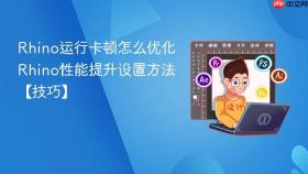 rhino运行卡顿怎么优化 rhino性能提升设置方法【技巧】