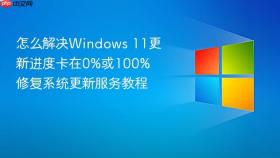 怎么解决windows 11更新进度卡在0%或100% 修复系统更新服务教程