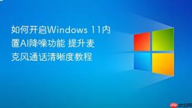 如何开启windows 11内置ai降噪功能 提升麦克风通话清晰度教程