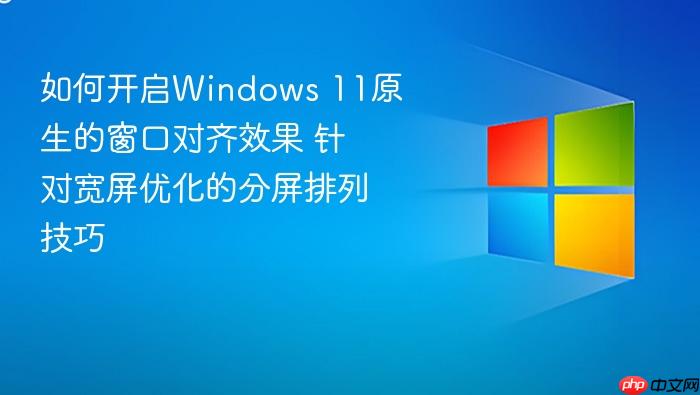 如何开启windows 11原生的窗口对齐效果 针对宽屏优化的分屏排列技巧
