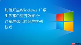 如何开启windows 11原生的窗口对齐效果 针对宽屏优化的分屏排列技巧