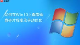 如何在Win10上查看磁盘碎片程度及手动优化