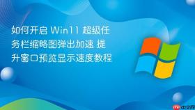 如何开启 win11 超级任务栏缩略图弹出加速 提升窗口预览显示速度教程